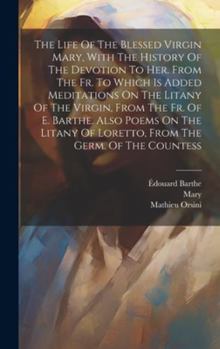 Hardcover The Life Of The Blessed Virgin Mary, With The History Of The Devotion To Her. From The Fr. To Which Is Added Meditations On The Litany Of The Virgin, Book