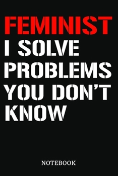 Feminist I Solve Problems You Don't Know Notebook: Lined Notebook / Journal Gift, 120 Pages, 6x9, Soft Cover, Matte Finish, Greatest Passionate Office Job Journal Utility. Gift, Present Idea