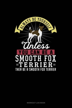 Paperback Always Be Yourself Unless You Can Be A Smooth Fox Terrier Then Be A Smooth Fox Terrier: Workout Log Book