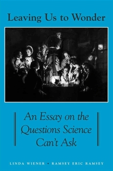 Leaving Us To Wonder: An Essay On The Questions Science Can't Ask (Suny Series in Philosophy and Biology)