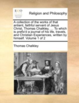 Paperback Collection of the Works of That Antient, Faithful Servant of Jesus Christ, Thomas Chalkley, ... to Which Is Prefix'd a Journal of His Life, Travels Book