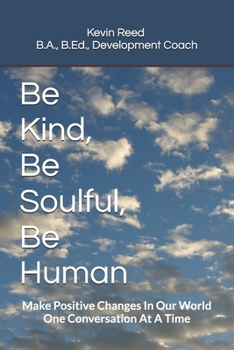 Paperback Be Kind, Be Soulful, Be Human: Make Positive Changes In Our World One Conversation At A Time Book