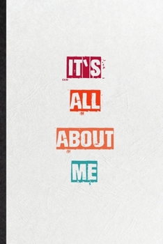 It's All About Me: Practical Encourage Motivation Lined Notebook/ Blank Journal For Empathy Motivating Behavior, Inspirational Saying Unique Special Birthday Gift Idea Fun Useful Cuteness