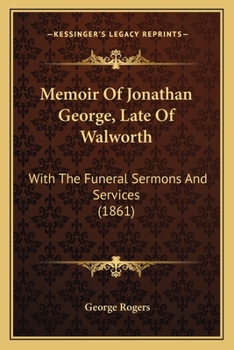 Memoir of Jonathan George, Late of Walworth: With the Funeral Sermons and Services