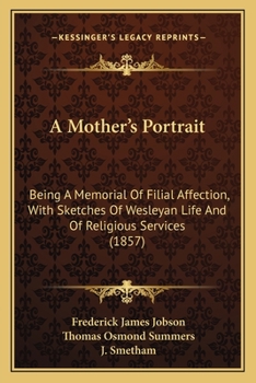 Paperback A Mother's Portrait: Being A Memorial Of Filial Affection, With Sketches Of Wesleyan Life And Of Religious Services (1857) Book