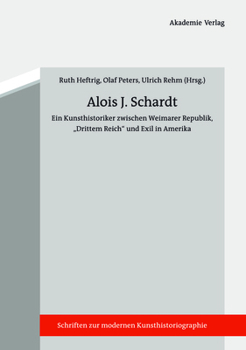 Alois J. Schardt: Ein Kunsthistoriker Zwischen Weimarer Republik, "drittem Reich" Und Exil in Amerika