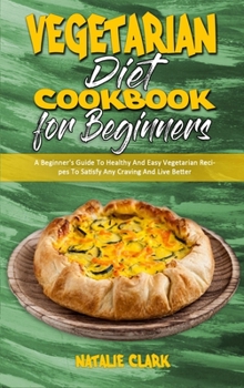 Hardcover Vegetarian Diet Cookbook for Beginners: A Beginner's Guide To Healthy And Easy Vegetarian Recipes To Satisfy Any Craving And Live Better Book