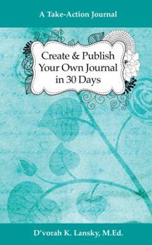 Paperback Create and Publish Your Own Journal in 30 Days: A Take-Action Journal: Increase Your Credibility and Help Your Audience Achieve Their Goals Book