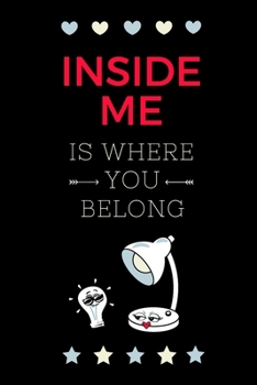 Paperback Inside Me Is Where You Belong: A Sexy, Funny, and Naughty Love Gift Journal with 52 Romantic Quotes to Express Your Love Book