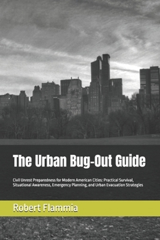 The Urban Bug-Out Guide: Civil Unrest Preparedness for Modern American Cities: Practical Survival, Situational Awareness, Emergency Planning, and Urban Evacuation Strategies
