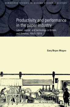 Productivity and Performance in the Paper Industry: Labour, Capital and Technology in Britain and America, 1860-1914 - Book  of the Cambridge Studies in Modern Economic History