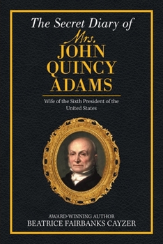 The Secret Diary of Mrs. John Quincy Adams: Wife of the Sixth President of the United States
