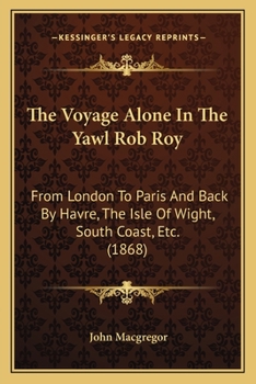 Paperback The Voyage Alone In The Yawl Rob Roy: From London To Paris And Back By Havre, The Isle Of Wight, South Coast, Etc. (1868) Book