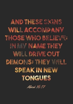 Mark 16:17 Notebook: And these signs will accompany those who believe: In my name they will drive out demons; they will speak in new tongues: Mark ... Christian Journal/Diary Gift, Doodle Present