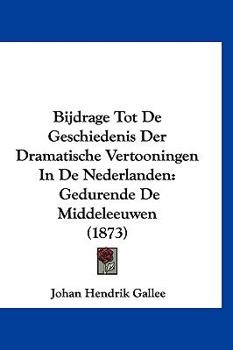 Bijdrage Tot De Geschiedenis Der Dramatische Vertooningen In De Nederlanden: Gedurende De Middeleeuwen (1873)