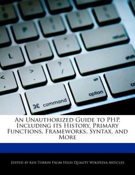 Paperback An Unauthorized Guide to Php, Including Its History, Primary Functions, Frameworks, Syntax, and More Book