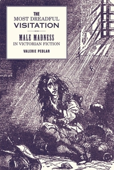 Most Dreadful Visitation' Male Madness in Victorian Fiction, The: Male Madness in Victorian Fiction - Book  of the Liverpool English Texts and Studies