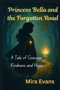 Princess Bella and the Forgotten Road: A Tale of Courage, Kindness and Hope
