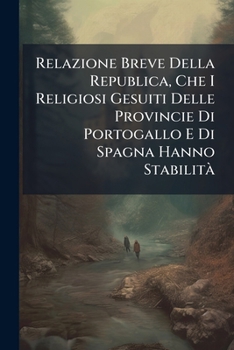 Relazione Breve Della Republica, Che I Religiosi Gesuiti Delle Provincie Di Portogallo E Di Spagna Hanno Stabilita