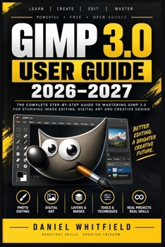 Paperback GIMP 3.0 User Guide 2026-2027: The Complete Step-by-Step Manual for Beginners to Master Photo Editing, Digital Art, and Design from Scratch Book