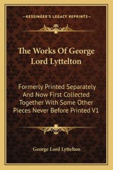 Paperback The Works Of George Lord Lyttelton: Formerly Printed Separately And Now First Collected Together With Some Other Pieces Never Before Printed V1 Book
