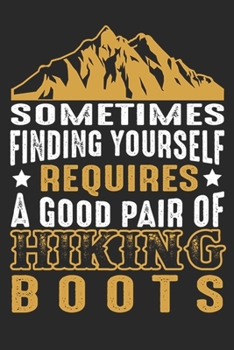 Sometimes Finding Yourself Requires A Good Pair of Hiking Boots: Hiking Journal Hiking Log Book Journal, Complete Notebook Record of Your Hikes. Ideal for Hikers and Those Who Love Hiking