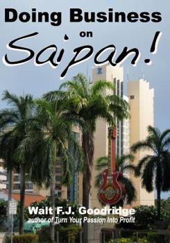 Paperback Doing Business on Saipan: A step-by-step guide for finding opportunity, launching a business and profiting in the US Commonwealth of the Norther Book