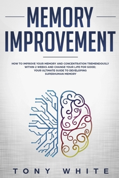 Paperback Memory Improvement: How to Improve your Memory and Concentration Tremendously Within 2 Weeks and Change Your Life for Good; Your Ultimate Book