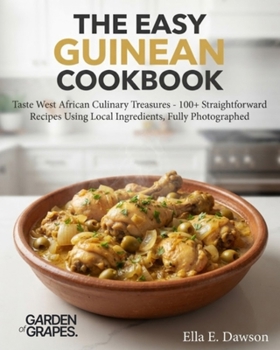 The Easy Guinean Cookbook: Taste West African Culinary Treasures - 100+ Straightforward Recipes Using Local Ingredients, Fully Photographed