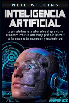 Paperback Inteligencia artificial: Lo que usted necesita saber sobre el aprendizaje automático, robótica, aprendizaje profundo, Internet de las cosas, redes neu [Spanish] Book