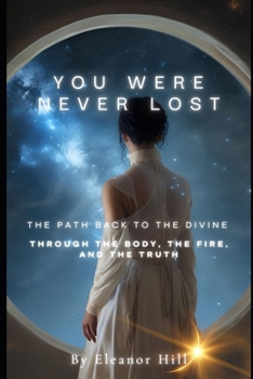 Paperback You Were Never Lost: The Path Back to the Divine Through the Body, the Fire, and the Truth Book