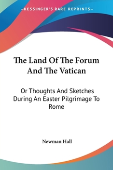 Paperback The Land Of The Forum And The Vatican: Or Thoughts And Sketches During An Easter Pilgrimage To Rome Book