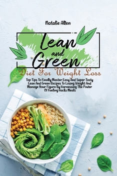 Lean And Green Diet For Weight Loss: Top Tips To Finally Master Easy And Super Tasty Lean And Green Recipes To Losing Weight And Manage Your Figure By Harnessing The Power Of Fueling Hacks Meals