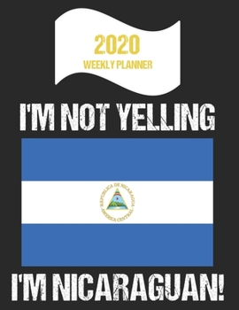Paperback 2020 Weekly Planner I'm Not Yelling I'm Nicaraguan: Funny Nicaragua Flag Quote Dated Calendar With To-Do List Book
