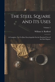 Paperback The Steel Square and Its Uses: A Complete, Up-To-Date Encyclopedia On the Practical Uses of the Steel Square; Volume 2 Book