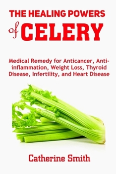 Paperback The Healing Powers of Celery: Medical Remedy for Anticancer, Anti-inflammation, Weight Loss, Thyroid Disease, Infertility, and Heart Disease Book