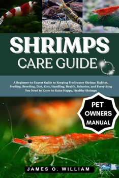 Paperback Shrimps Care Guide: A Beginner-to-Expert Guide to Keeping Freshwater Shrimp: Habitat, Feeding, Breeding, Diet, Cost, Handling, Health, Behavior, and E Book