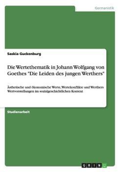 Paperback Die Wertethematik in Johann Wolfgang von Goethes "Die Leiden des jungen Werthers": Ästhetische und ökonomische Werte, Wertekonflikte und Werthers Wert [German] Book