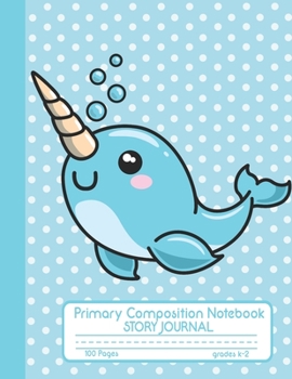 Paperback Primary Composition Notebook Story Journal: Cute Narwhal Notebook with Picture Space, Title Lines, Dotted Midlines Handwriting Practice Paper with 100 Book