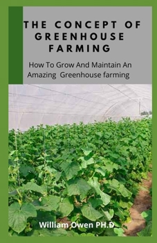 Paperback The Concept of Greenhouse Farming: How To Grow And Maintain An Amazing Greenhouse farming Book