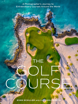 The Golf Course: Scenes and Stories from Exceptional Destinations Around the World