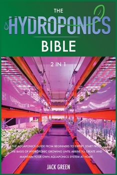 Paperback The Hydroponics Bible 2 IN 1: The Aquaponics guide from Beginners to Expert. Start from the Basis of Hydroponic Growing until Arrive to Create and M Book