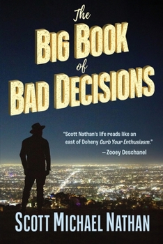 The Big Book of Bad Decisions: A collection of tragicomic vignettes from the hilarious true adventures of Scott Michael Nathan, as he sets out to devour everything Hollywood has to offer