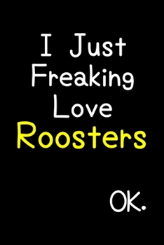 Paperback I Just Freaking Love Roosters Ok.: Journal (Diary, Notebook) Funny Animal Gift For Rooster Lovers Book