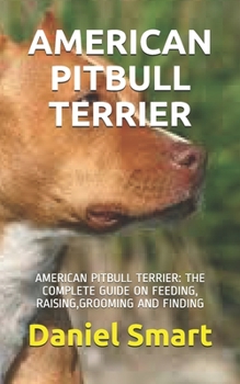 Paperback American Pitbull Terrier: American Pitbull Terrier: The Complete Guide on Feeding, Raising, Grooming and Finding Book