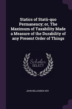 Statics of Statu-Quo Permanency: Or the Maximum of Taxability Made a Measure of the Durability of Any Present Order of Things