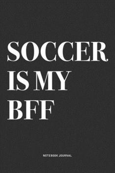 Soccer Is My BFF: A 6x9 Inch Diary Notebook Journal With A Bold Text Font Slogan On A Matte Cover and 120 Blank Lined Pages Makes A Great Alternative To A Card