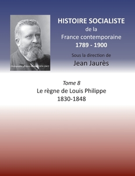 Paperback Histoire socialiste de la France Contemporaine: Tome VIII: Le règne de Louis Philippe 1830-1848 [French] Book