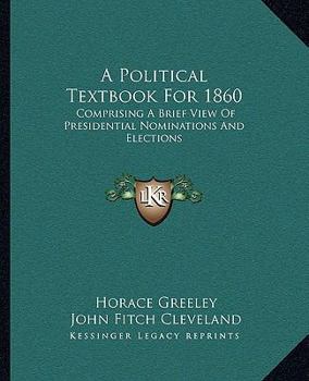 Paperback A Political Textbook For 1860: Comprising A Brief View Of Presidential Nominations And Elections Book