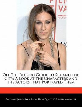 Off the Record Guide to Sex and the City : A Look at the Characters and the Actors that Portrayed Them
